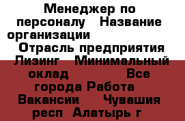 Менеджер по персоналу › Название организации ­ Fusion Service › Отрасль предприятия ­ Лизинг › Минимальный оклад ­ 20 000 - Все города Работа » Вакансии   . Чувашия респ.,Алатырь г.